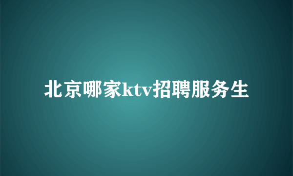 北京哪家ktv招聘服务生