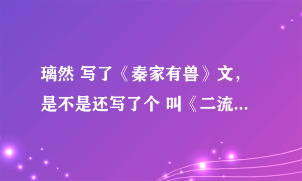 璃然 写了《秦家有兽》文，是不是还写了个 叫《二流明星》的文？主角叫云子墨、杜宣 ？