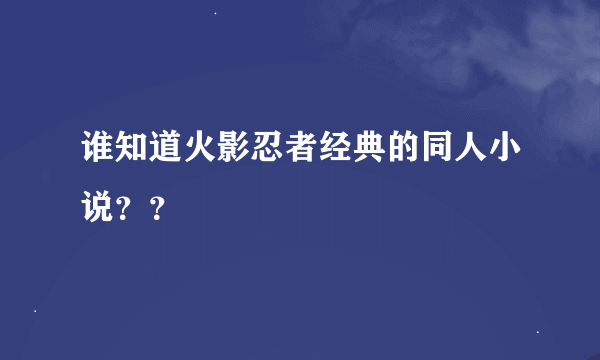 谁知道火影忍者经典的同人小说？？