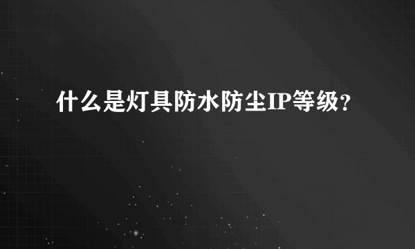 什么是灯具防水防尘IP等级？