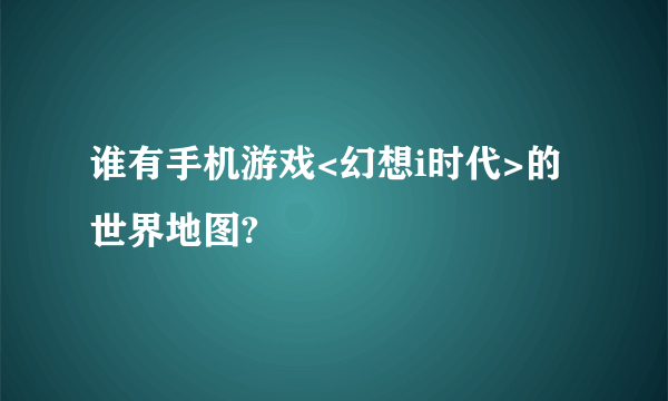 谁有手机游戏<幻想i时代>的世界地图?