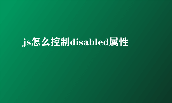 js怎么控制disabled属性