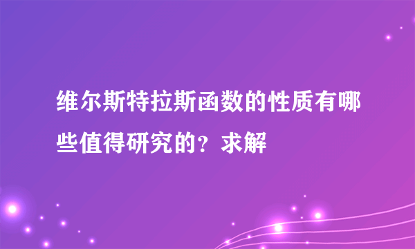 维尔斯特拉斯函数的性质有哪些值得研究的？求解