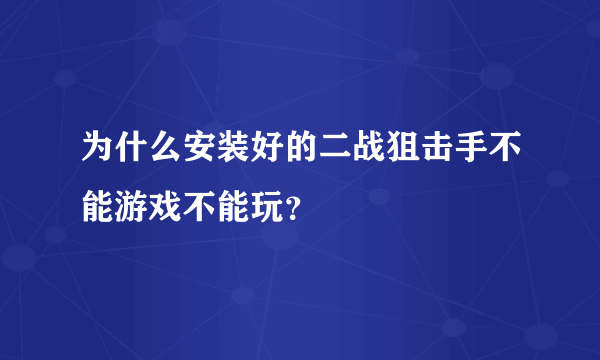 为什么安装好的二战狙击手不能游戏不能玩？