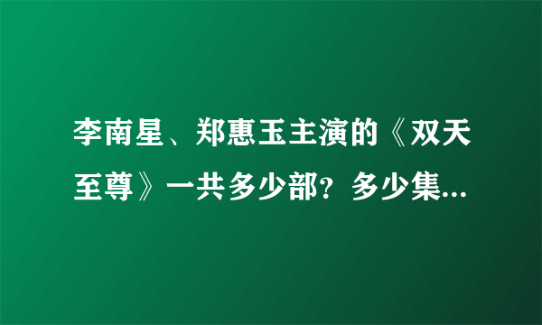 李南星、郑惠玉主演的《双天至尊》一共多少部？多少集？（又名极道赌尊、通天赌霸等名字）