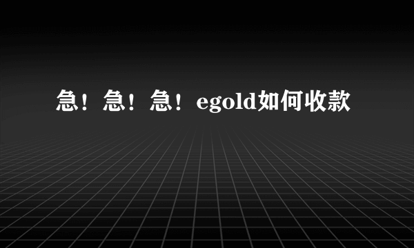 急！急！急！egold如何收款