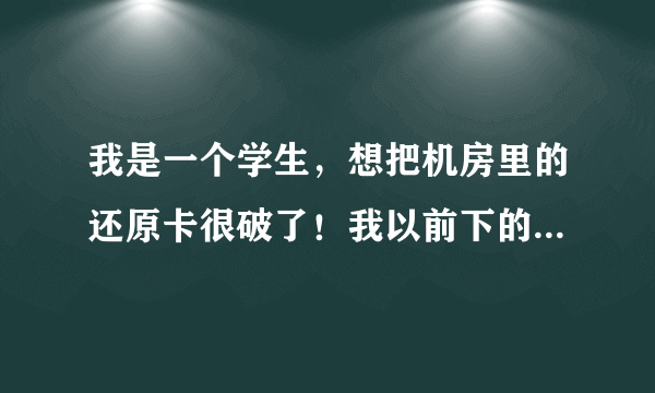 我是一个学生，想把机房里的还原卡很破了！我以前下的软件都没有用！