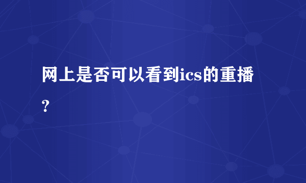 网上是否可以看到ics的重播？