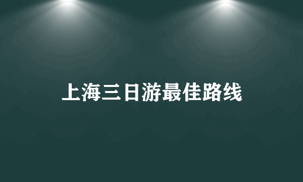 上海三日游最佳路线