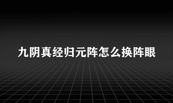 九阴真经归元阵怎么换阵眼