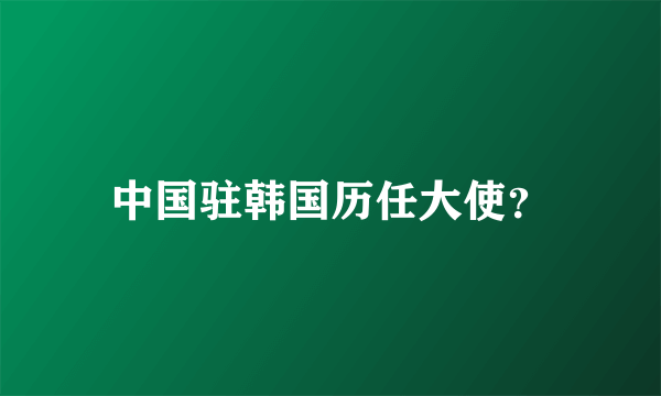 中国驻韩国历任大使？