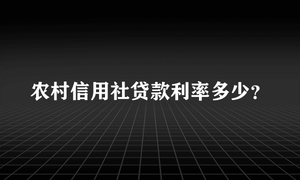 农村信用社贷款利率多少？