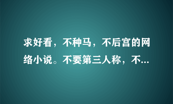 求好看，不种马，不后宫的网络小说。不要第三人称，不要每说一句话 前面都要加个“道” 字的，要全本的。