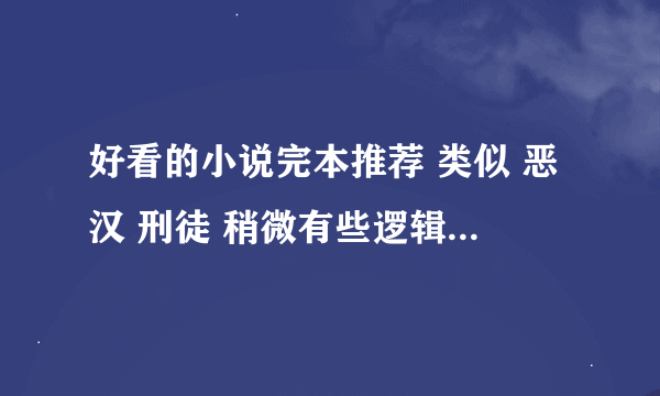 好看的小说完本推荐 类似 恶汉 刑徒 稍微有些逻辑，不要太yy. 历史 都市 玄幻 都可以