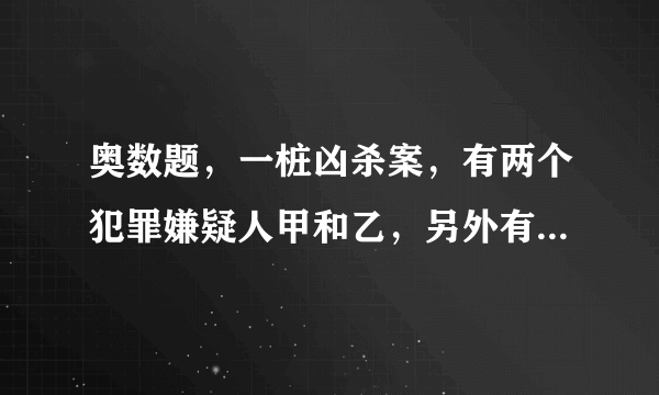 奥数题，一桩凶杀案，有两个犯罪嫌疑人甲和乙，另外有四个证人在受讯.