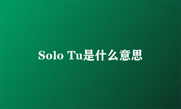 Solo Tu是什么意思