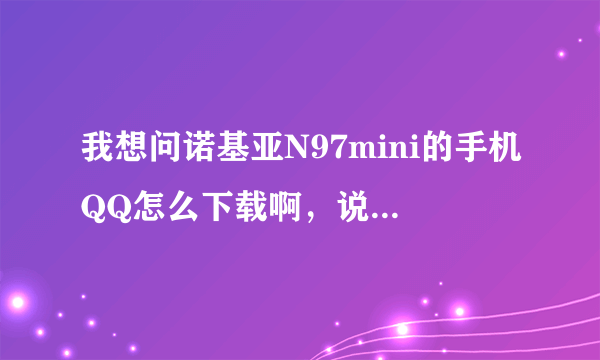 我想问诺基亚N97mini的手机QQ怎么下载啊，说的详细点哈，谢谢