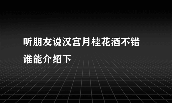 听朋友说汉宫月桂花酒不错 谁能介绍下