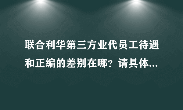 联合利华第三方业代员工待遇和正编的差别在哪？请具体说说（在苏北某市）