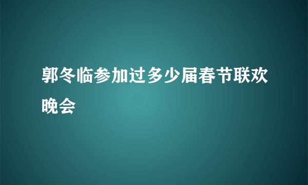 郭冬临参加过多少届春节联欢晚会