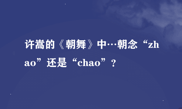 许嵩的《朝舞》中…朝念“zhao”还是“chao”？