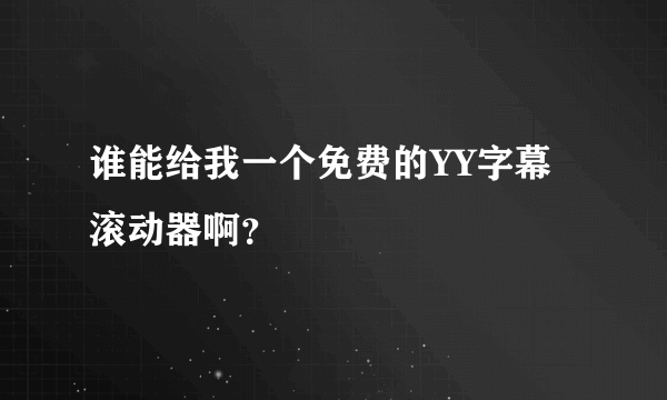 谁能给我一个免费的YY字幕滚动器啊？