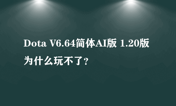 Dota V6.64简体AI版 1.20版为什么玩不了？