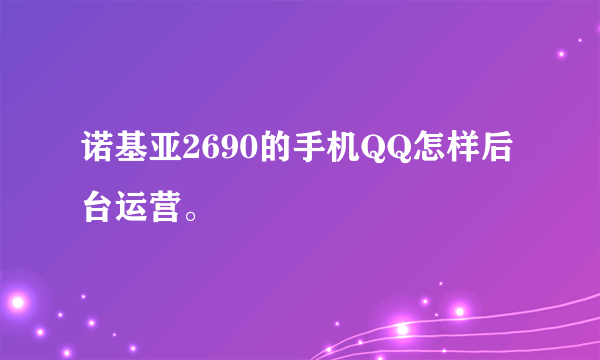 诺基亚2690的手机QQ怎样后台运营。