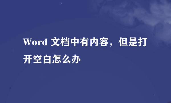 Word 文档中有内容，但是打开空白怎么办