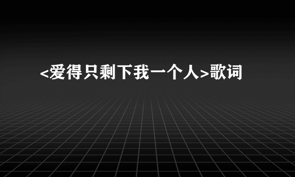 <爱得只剩下我一个人>歌词