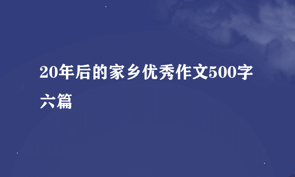 20年后的家乡优秀作文500字六篇