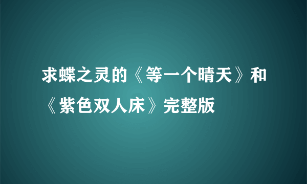 求蝶之灵的《等一个晴天》和《紫色双人床》完整版