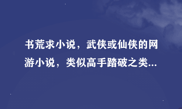 书荒求小说，武侠或仙侠的网游小说，类似高手踏破之类的，太监的不要，谢谢