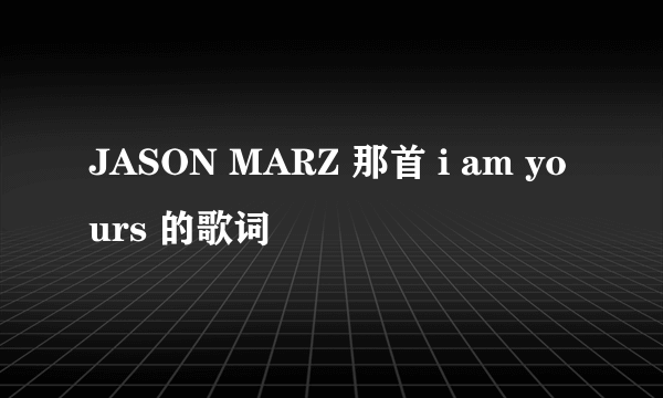 JASON MARZ 那首 i am yours 的歌词