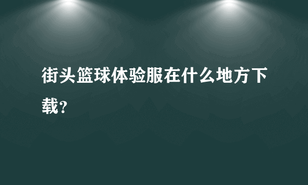 街头篮球体验服在什么地方下载？