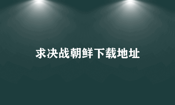 求决战朝鲜下载地址