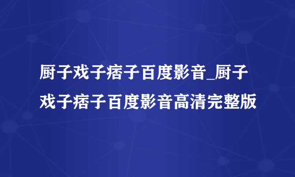 厨子戏子痞子百度影音_厨子戏子痞子百度影音高清完整版