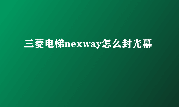 三菱电梯nexway怎么封光幕