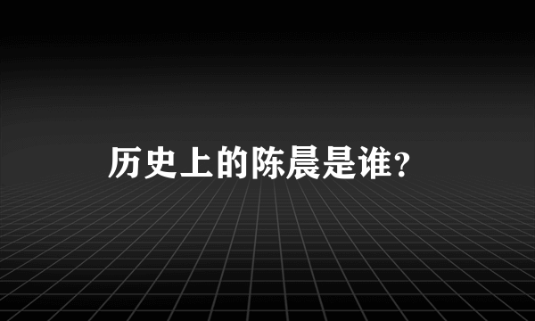 历史上的陈晨是谁？