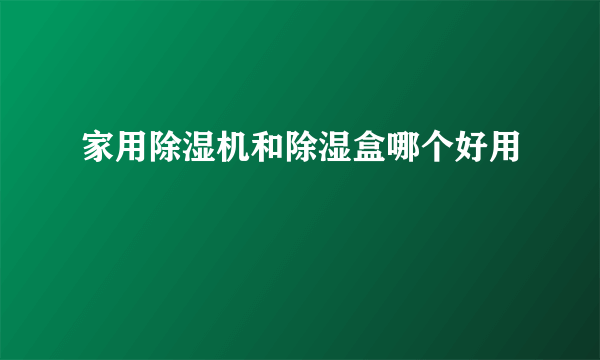 家用除湿机和除湿盒哪个好用