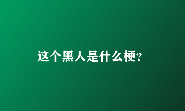 这个黑人是什么梗？