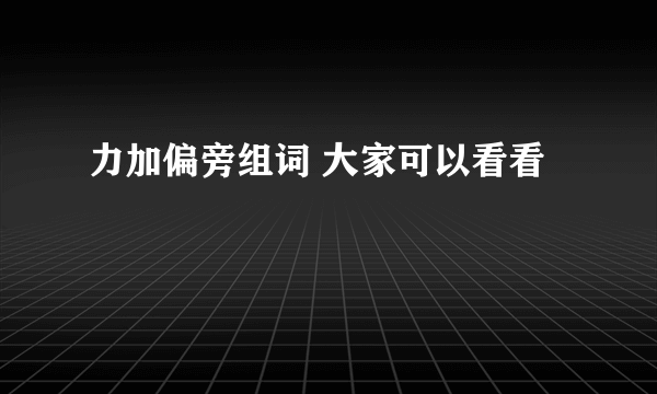 力加偏旁组词 大家可以看看