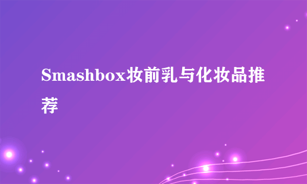 Smashbox妆前乳与化妆品推荐