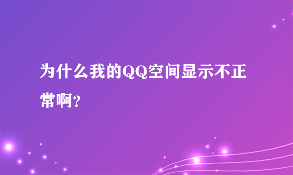 为什么我的QQ空间显示不正常啊？