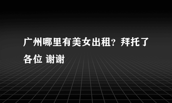 广州哪里有美女出租？拜托了各位 谢谢