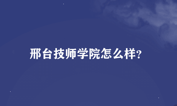 邢台技师学院怎么样？