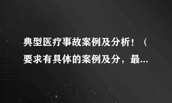 典型医疗事故案例及分析！（要求有具体的案例及分，最好是当今的热点医疗纠纷）