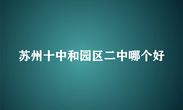 苏州十中和园区二中哪个好