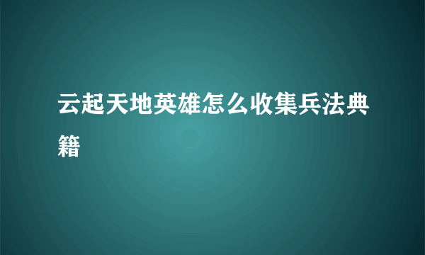 云起天地英雄怎么收集兵法典籍