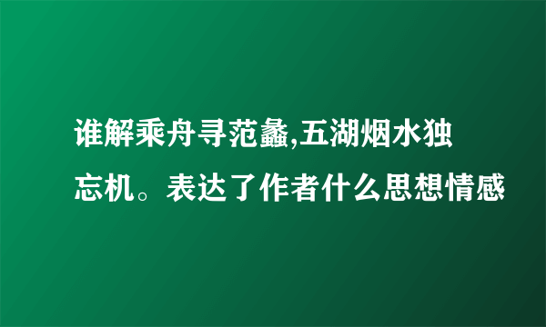 谁解乘舟寻范蠡,五湖烟水独忘机。表达了作者什么思想情感